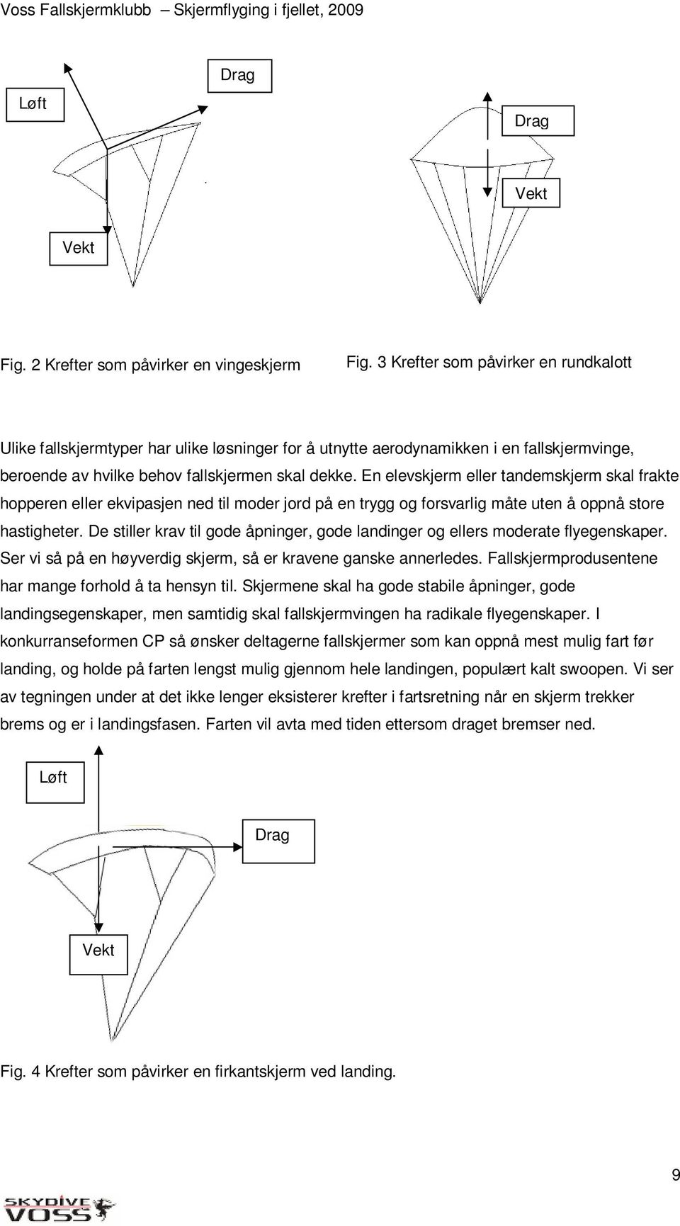 En elevskjerm eller tandemskjerm skal frakte hopperen eller ekvipasjen ned til moder jord på en trygg og forsvarlig måte uten å oppnå store hastigheter.