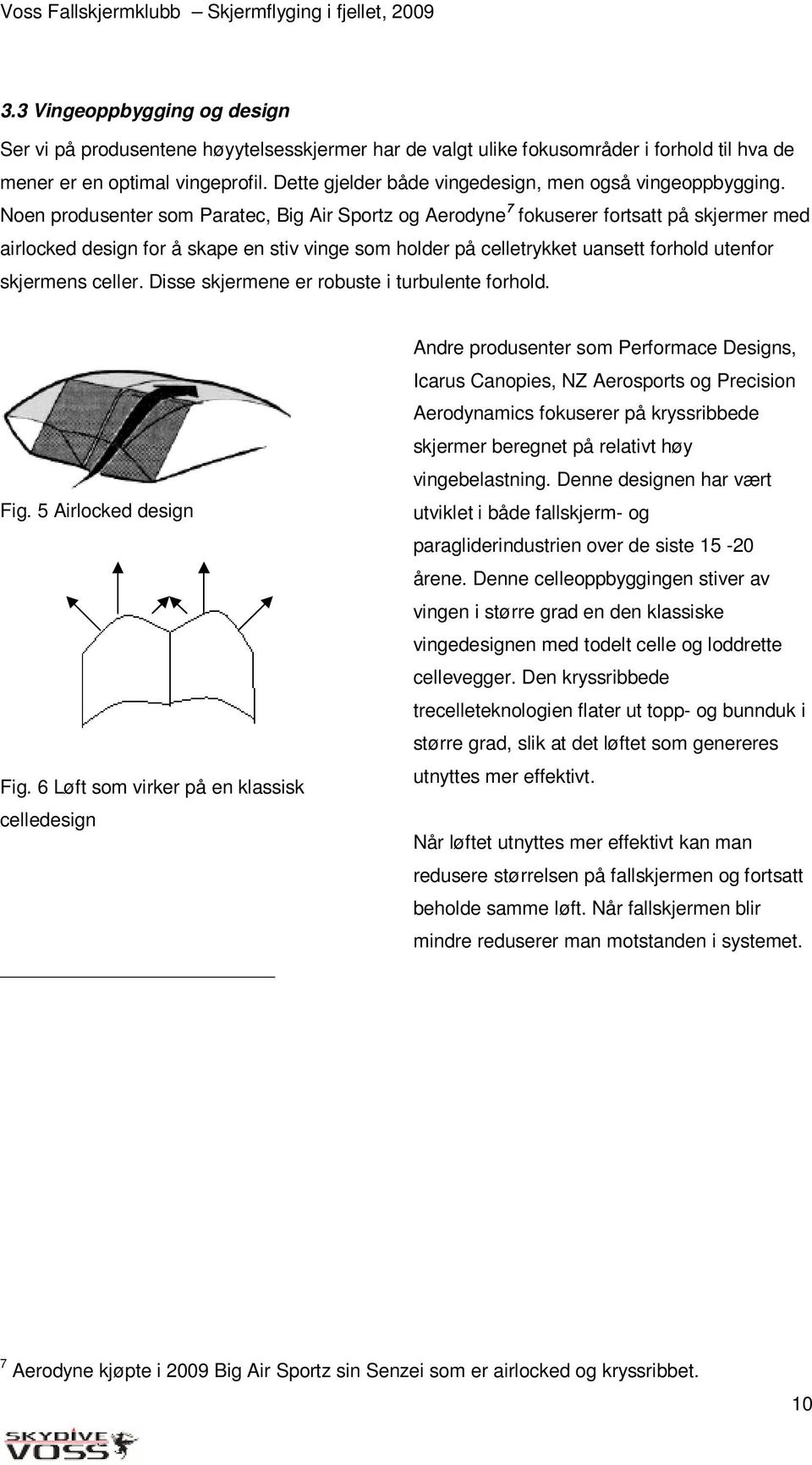 Noen produsenter som Paratec, Big Air Sportz og Aerodyne 7 fokuserer fortsatt på skjermer med airlocked design for å skape en stiv vinge som holder på celletrykket uansett forhold utenfor skjermens