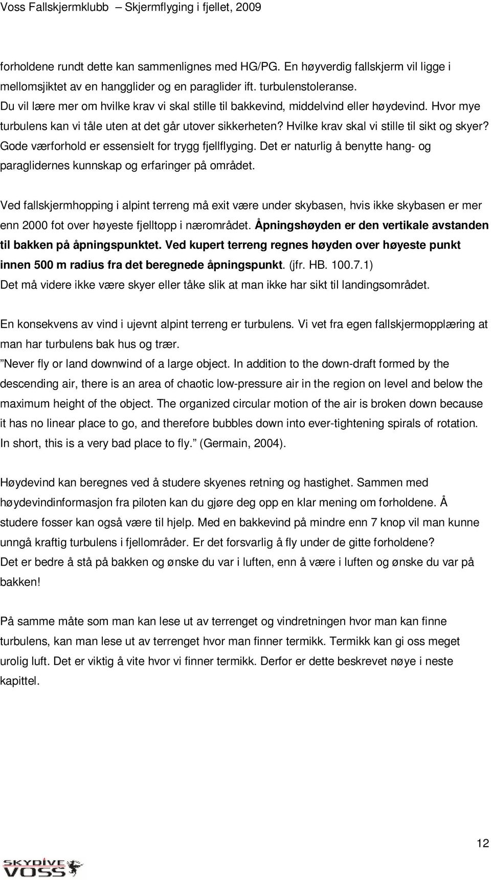 Hvilke krav skal vi stille til sikt og skyer? Gode værforhold er essensielt for trygg fjellflyging. Det er naturlig å benytte hang- og paraglidernes kunnskap og erfaringer på området.