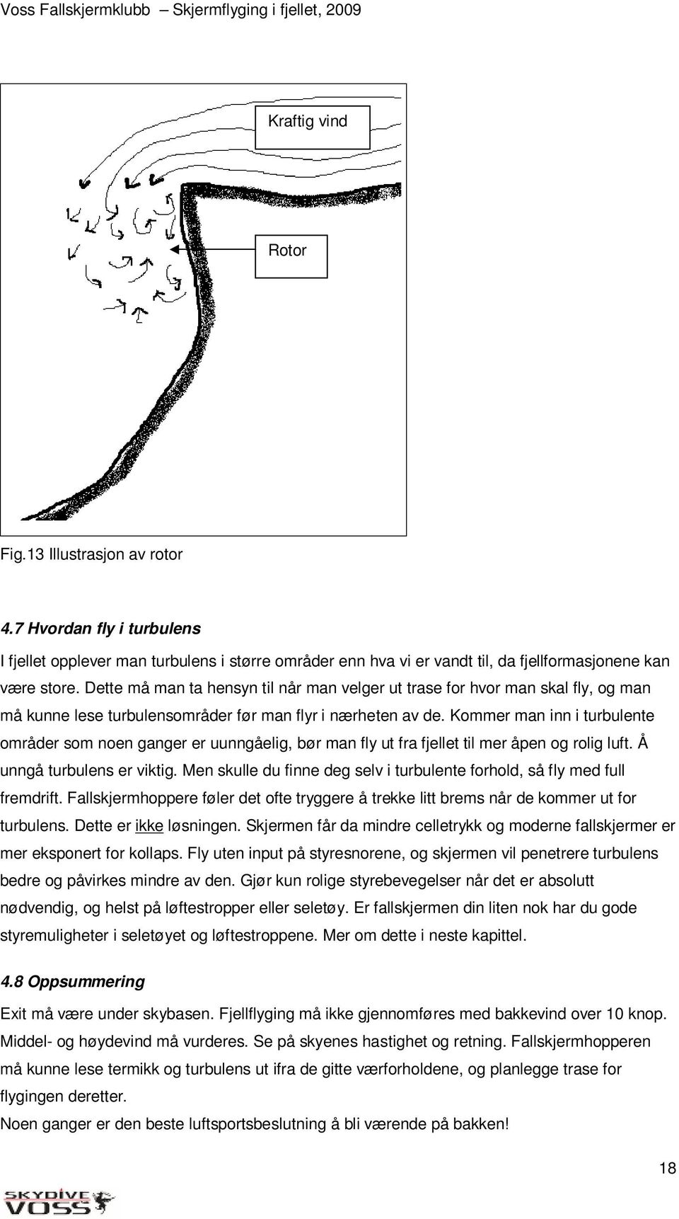 Kommer man inn i turbulente områder som noen ganger er uunngåelig, bør man fly ut fra fjellet til mer åpen og rolig luft. Å unngå turbulens er viktig.