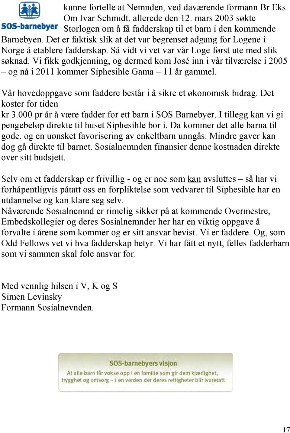 Vi fikk godkjenning, og dermed kom José inn i vår tilværelse i 2005 og nå i 2011 kommer Siphesihle Gama 11 år gammel. Vår hovedoppgave som faddere består i å sikre et økonomisk bidrag.