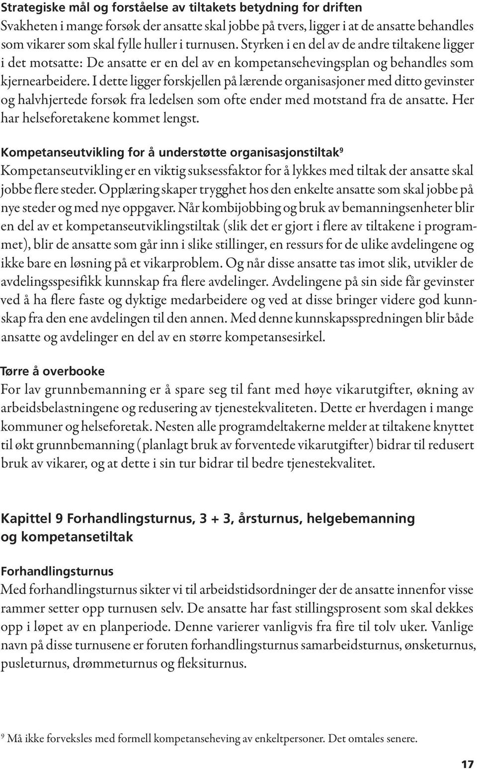 I dette ligger forskjellen på lærende organisasjoner med ditto gevinster og halvhjertede forsøk fra ledelsen som ofte ender med motstand fra de ansatte. Her har helseforetakene kommet lengst.