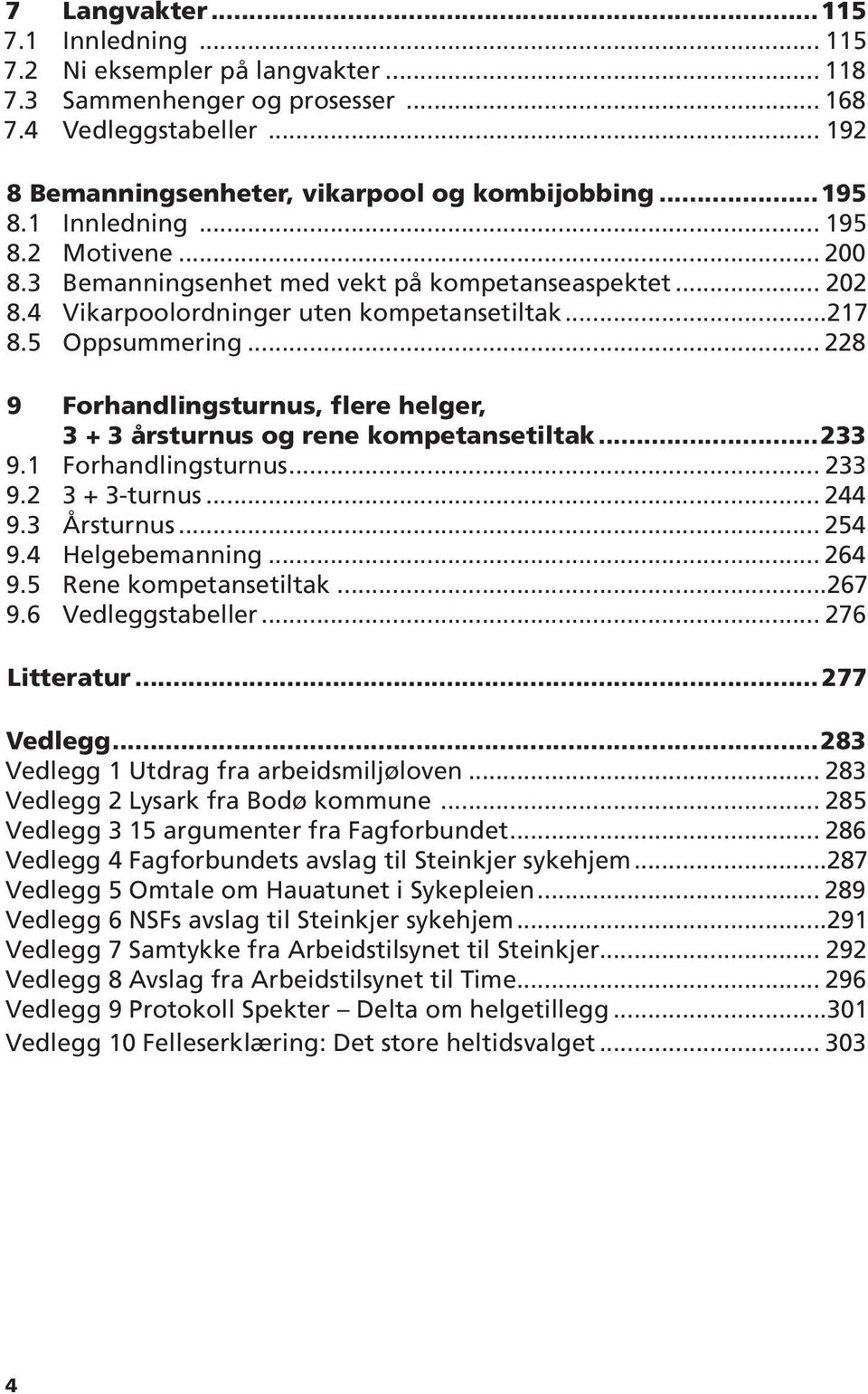 .. 228 9 Forhandlingsturnus, flere helger, 3 + 3 årsturnus og rene kompetansetiltak...233 9.1 Forhandlingsturnus... 233 9.2 3 + 3-turnus... 244 9.3 Årsturnus... 254 9.4 Helgebemanning... 264 9.