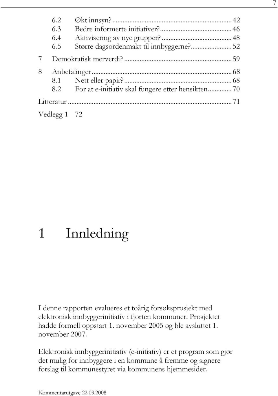 ..71 Vedlegg 1 72 1 Innledning I denne rapporten evalueres et toårig forsøksprosjekt med elektronisk innbyggerinitiativ i fjorten kommuner. Prosjektet hadde formell oppstart 1.