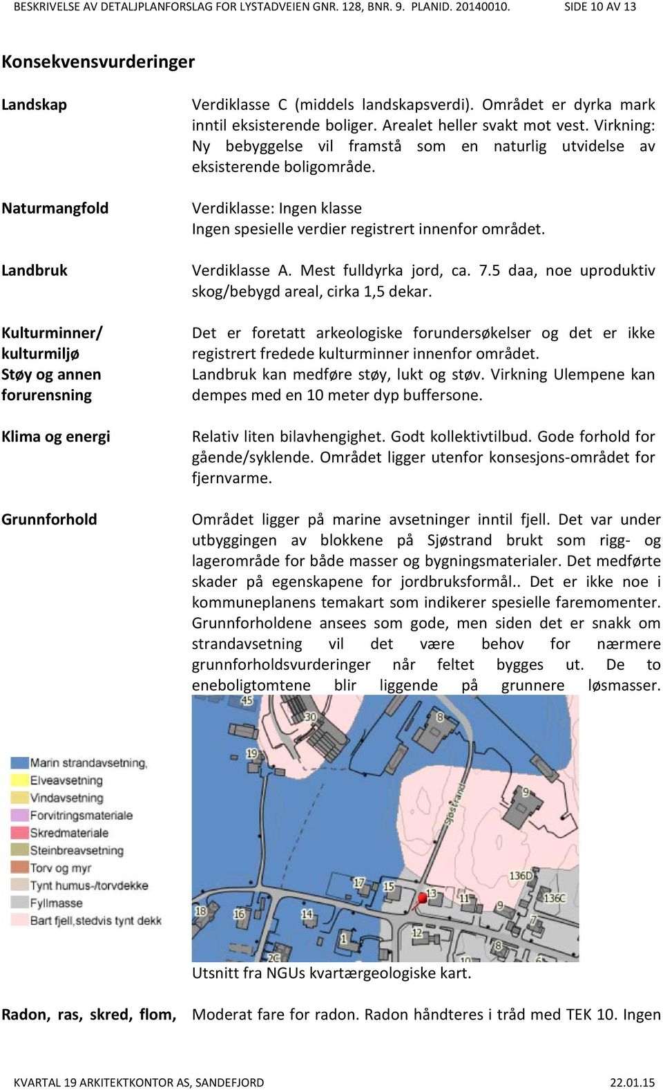 Området er dyrka mark inntil eksisterende boliger. Arealet heller svakt mot vest. Virkning: Ny bebyggelse vil framstå som en naturlig utvidelse av eksisterende boligområde.