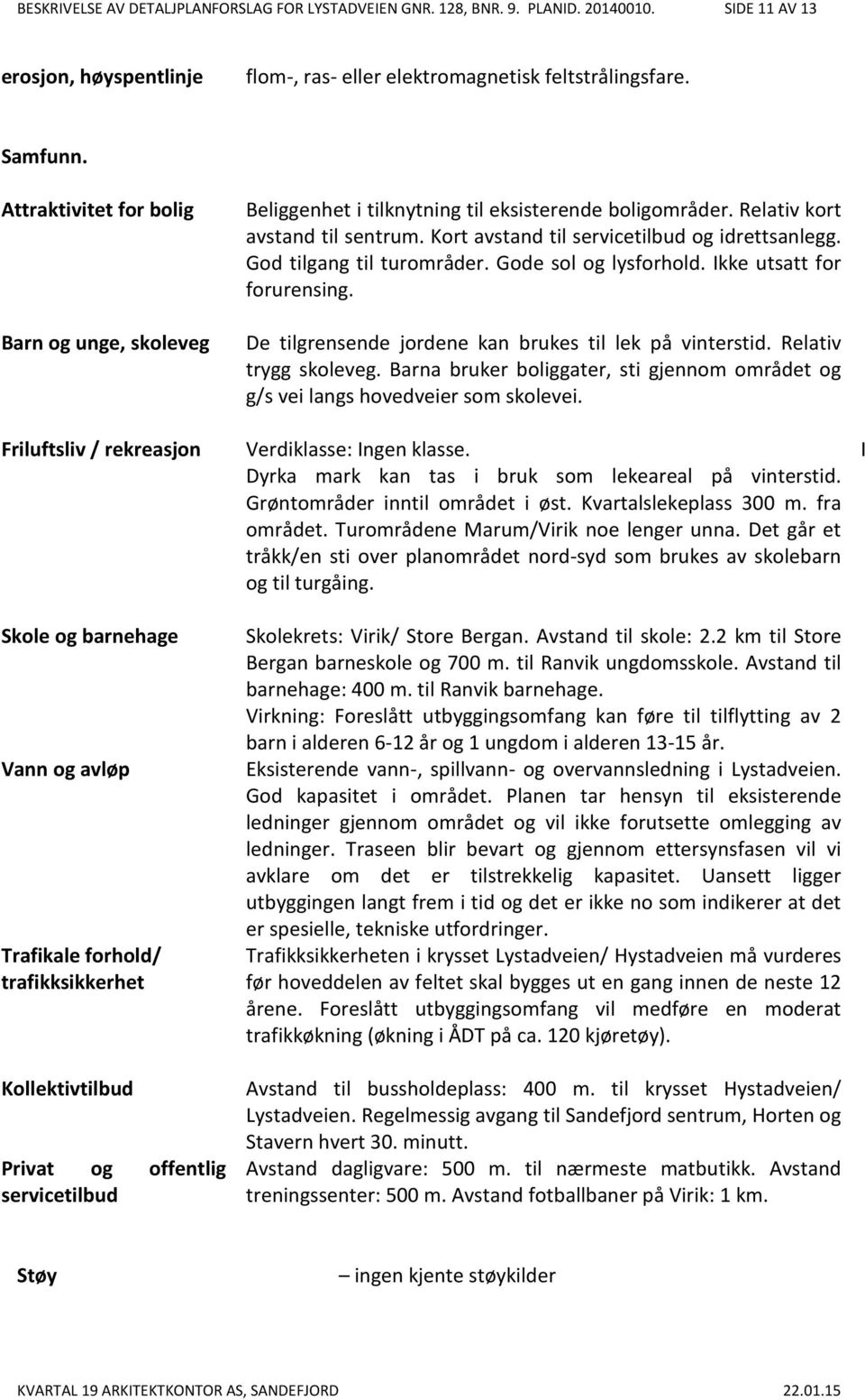 Beliggenhet i tilknytning til eksisterende boligområder. Relativ kort avstand til sentrum. Kort avstand til servicetilbud og idrettsanlegg. God tilgang til turområder. Gode sol og lysforhold.