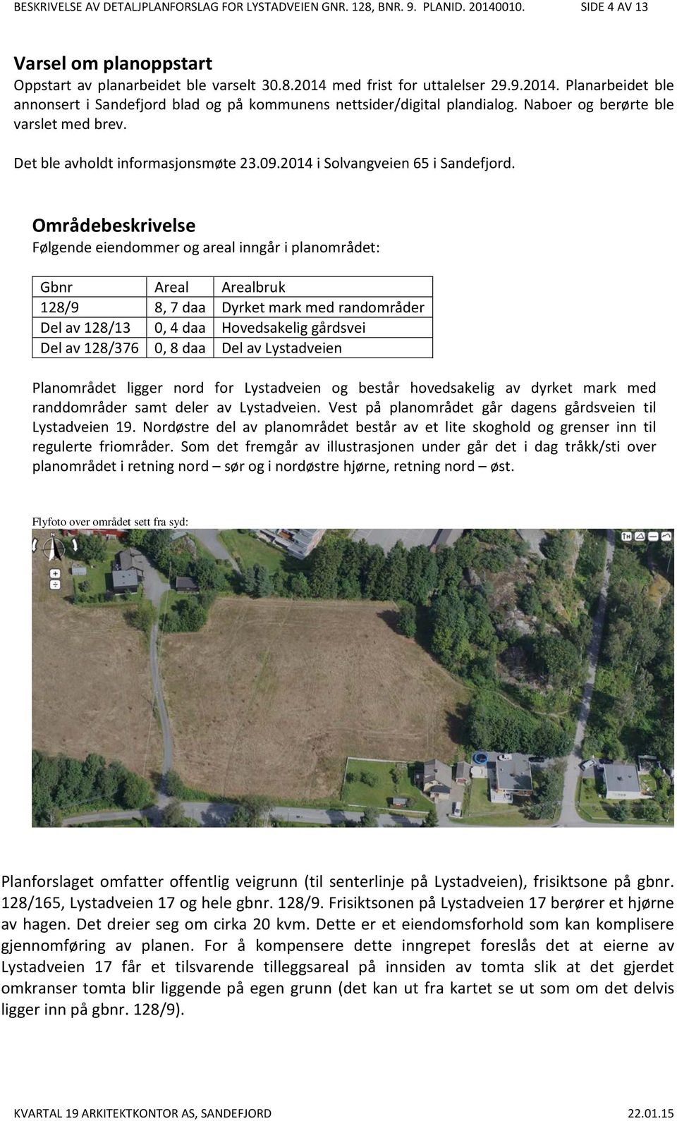 Områdebeskrivelse Følgende eiendommer og areal inngår i planområdet: Gbnr Areal Arealbruk 128/9 8, 7 daa Dyrket mark med randområder Del av 128/13 0, 4 daa Hovedsakelig gårdsvei Del av 128/376 0, 8