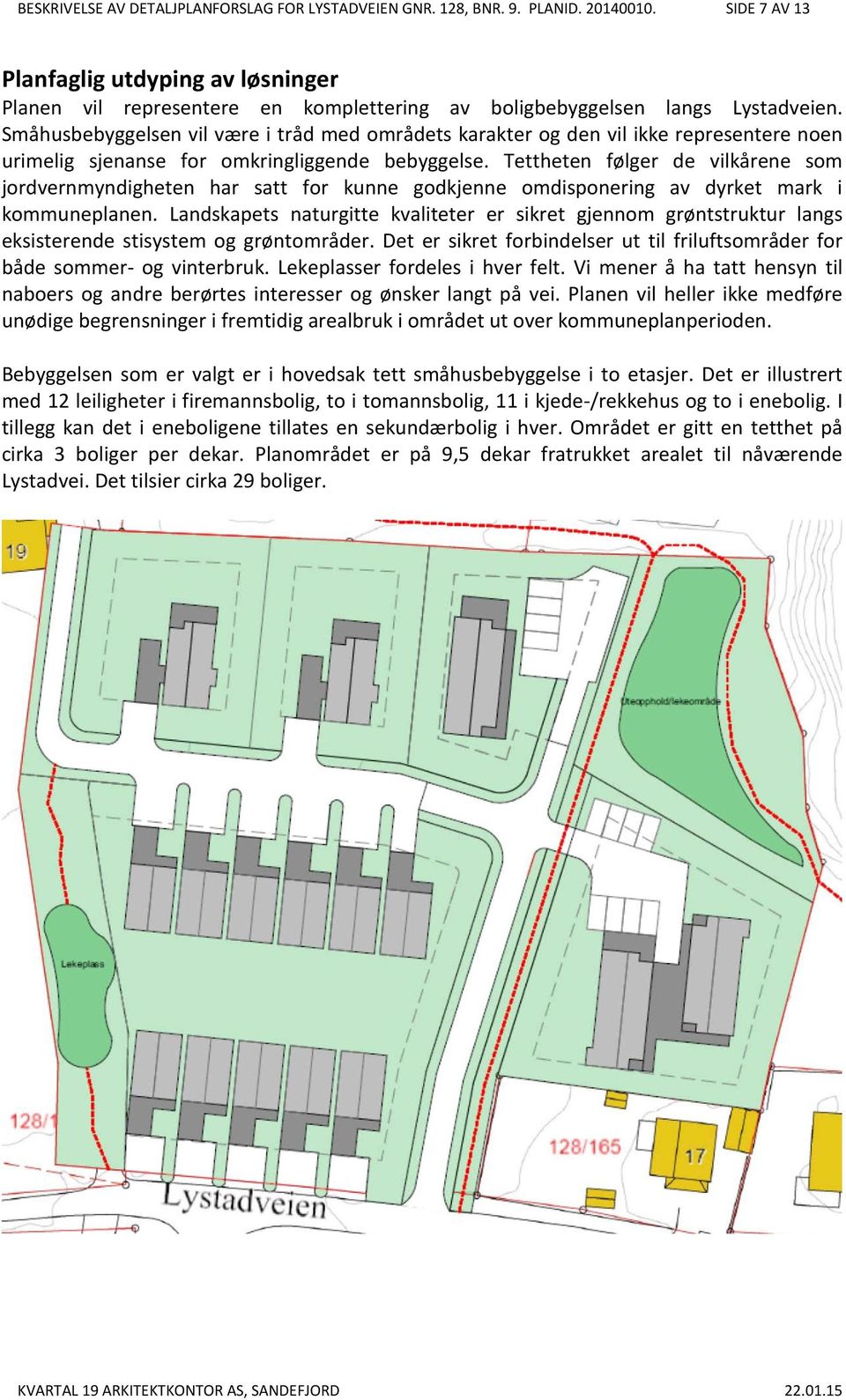 Småhusbebyggelsen vil være i tråd med områdets karakter og den vil ikke representere noen urimelig sjenanse for omkringliggende bebyggelse.