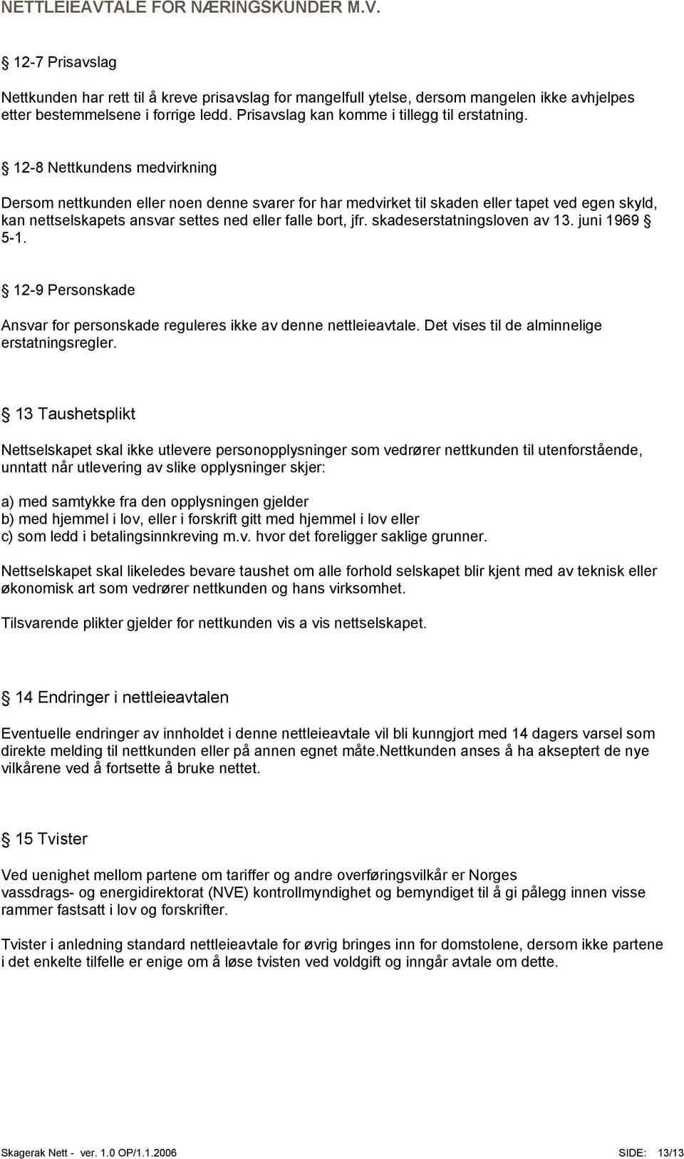 skadeserstatningsloven av 13. juni 1969 5-1. 12-9 Personskade Ansvar for personskade reguleres ikke av denne nettleieavtale. Det vises til de alminnelige erstatningsregler.