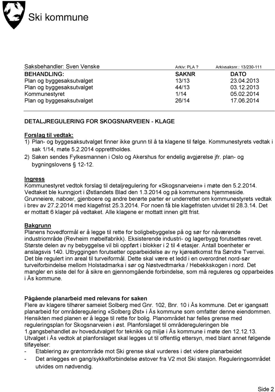 Kommunestyrets vedtak i sak 1/14, møte 5.2.2014 opprettholdes. 2) Saken sendes Fylkesmannen i Oslo og Akershus for endelig avgjørelse jfr. plan- og bygningslovens 12-12.