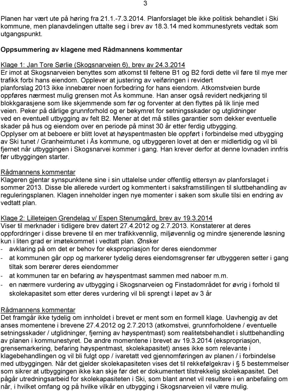 Opplever at justering av veiføringen i revidert planforslag 2013 ikke innebærer noen forbedring for hans eiendom. Atkomstveien burde oppføres nærmest mulig grensen mot Ås kommune.