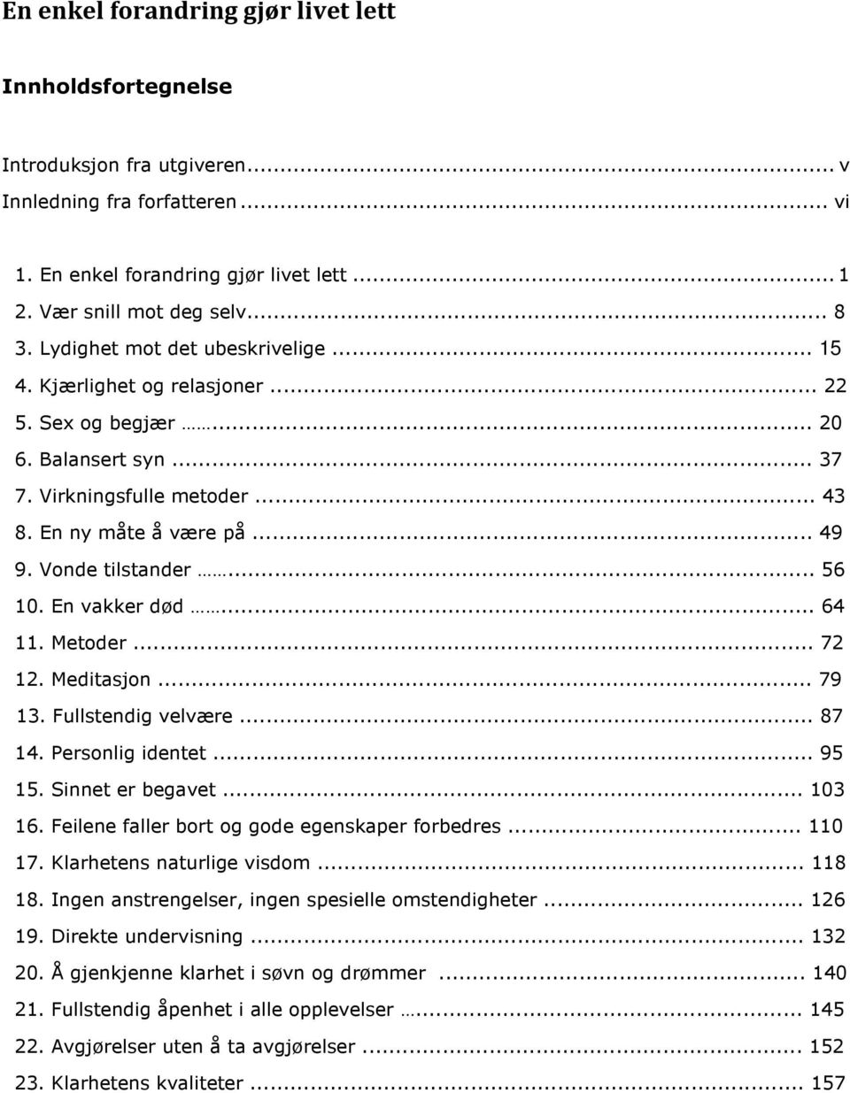 .. 56 10. En vakker død... 64 11. Metoder... 72 12. Meditasjon... 79 13. Fullstendig velvære... 87 14. Personlig identet... 95 15. Sinnet er begavet... 103 16.