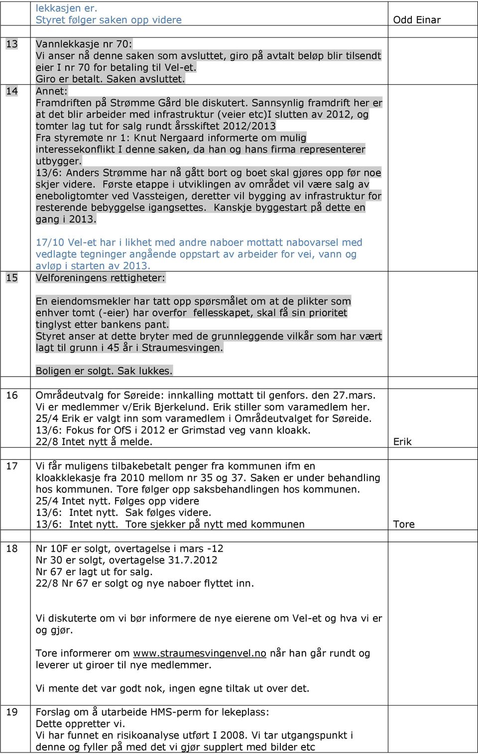 Sannsynlig framdrift her er at det blir arbeider med infrastruktur (veier etc)i slutten av 2012, og tomter lag tut for salg rundt årsskiftet 2012/2013 Fra styremøte nr 1: Knut Nergaard informerte om