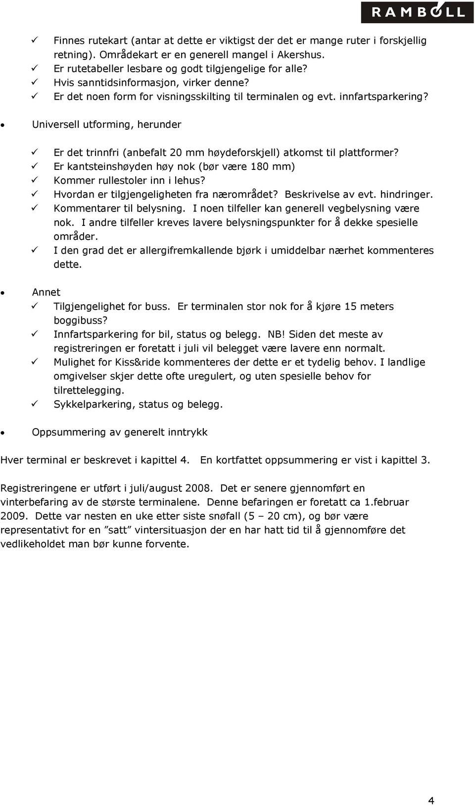 Universell utforming, herunder Er det trinnfri (anbefalt 20 mm høydeforskjell) atkomst til plattformer? Er kantsteinshøyden høy nok (bør være 180 mm) Kommer rullestoler inn i lehus?