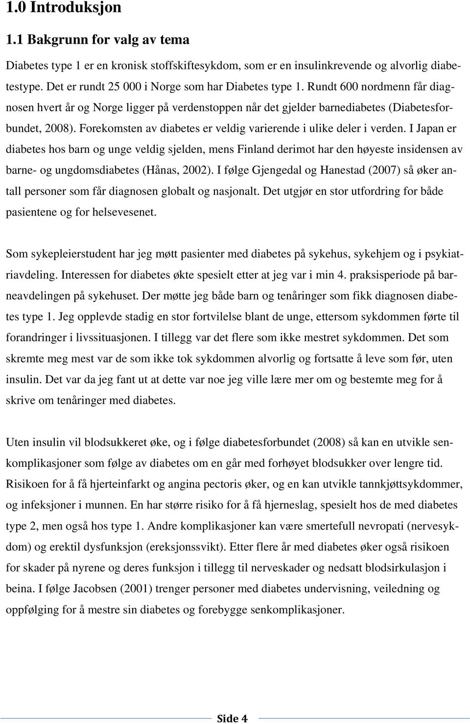 I Japan er diabetes hos barn og unge veldig sjelden, mens Finland derimot har den høyeste insidensen av barne- og ungdomsdiabetes (Hånas, 2002).