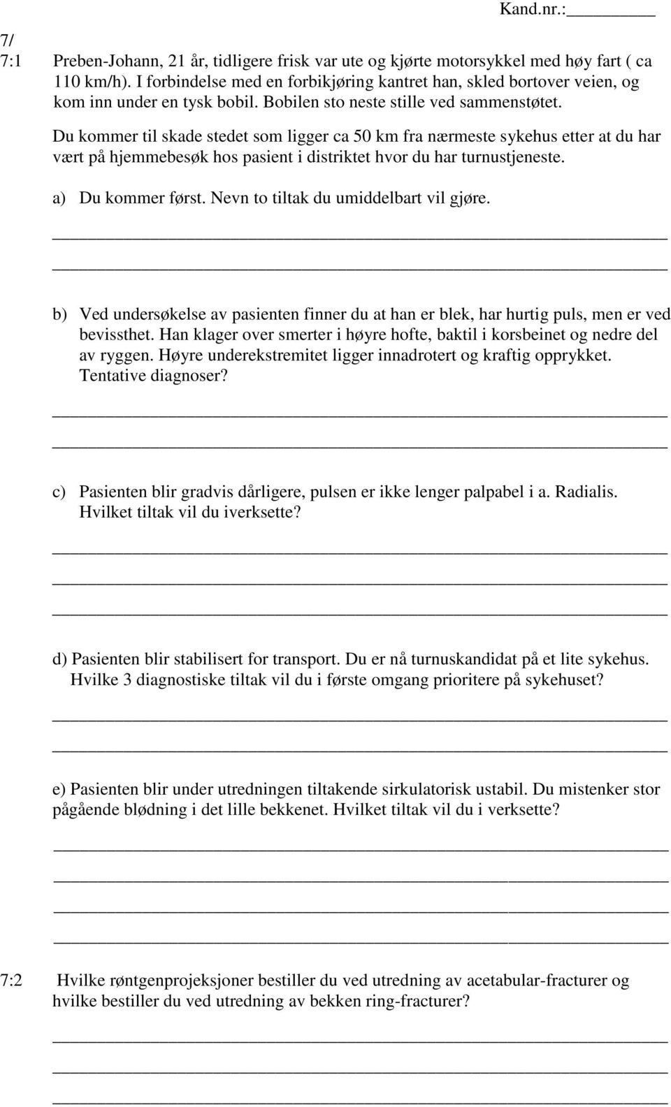 Du kommer til skade stedet som ligger ca 50 km fra nærmeste sykehus etter at du har vært på hjemmebesøk hos pasient i distriktet hvor du har turnustjeneste. a) Du kommer først.