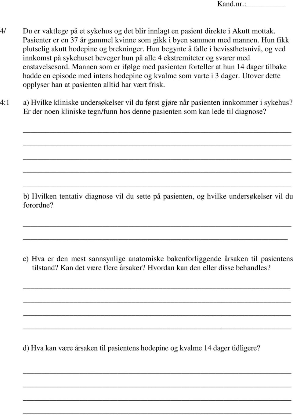 Mannen som er ifølge med pasienten forteller at hun 14 dager tilbake hadde en episode med intens hodepine og kvalme som varte i 3 dager. Utover dette opplyser han at pasienten alltid har vært frisk.