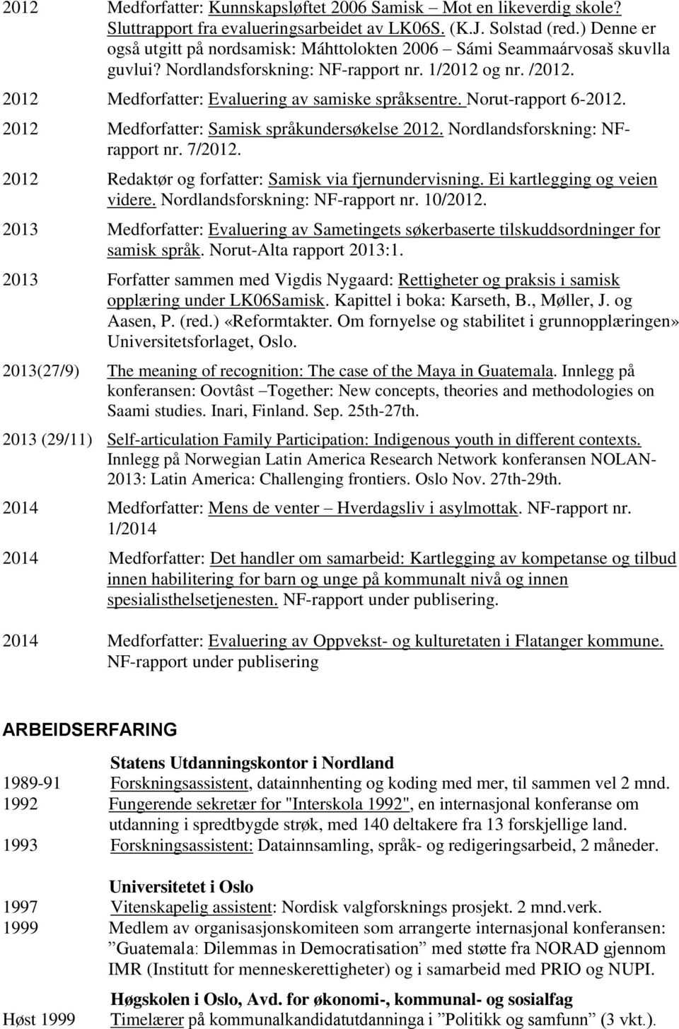 Norut-rapport 6-2012. 2012 Medforfatter: Samisk språkundersøkelse 2012. Nordlandsforskning: NFrapport nr. 7/2012. 2012 Redaktør og forfatter: Samisk via fjernundervisning.