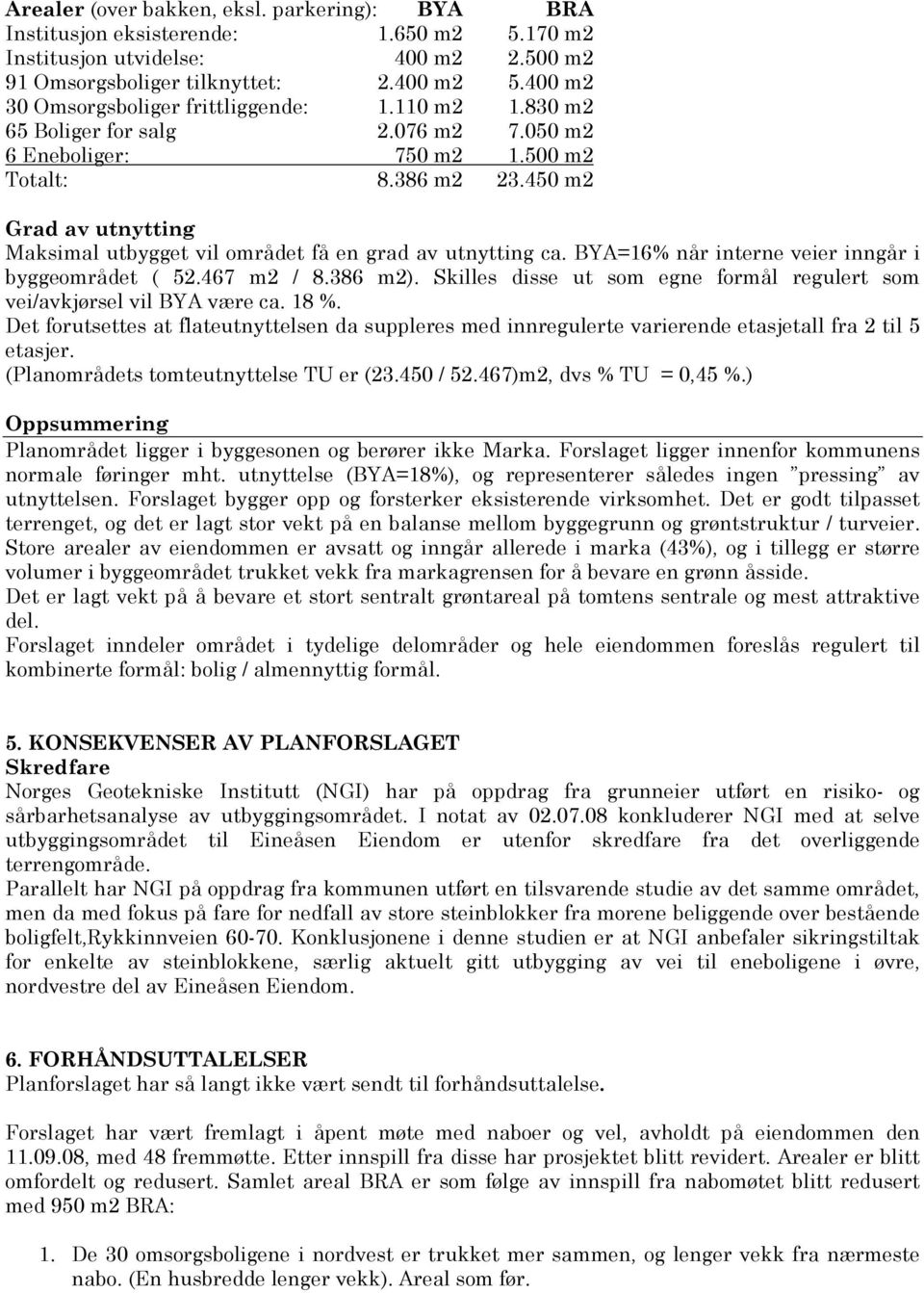 450 m2 Grad av utnytting Maksimal utbygget vil området få en grad av utnytting ca. BYA=16% når interne veier inngår i byggeområdet ( 52.467 m2 / 8.386 m2).