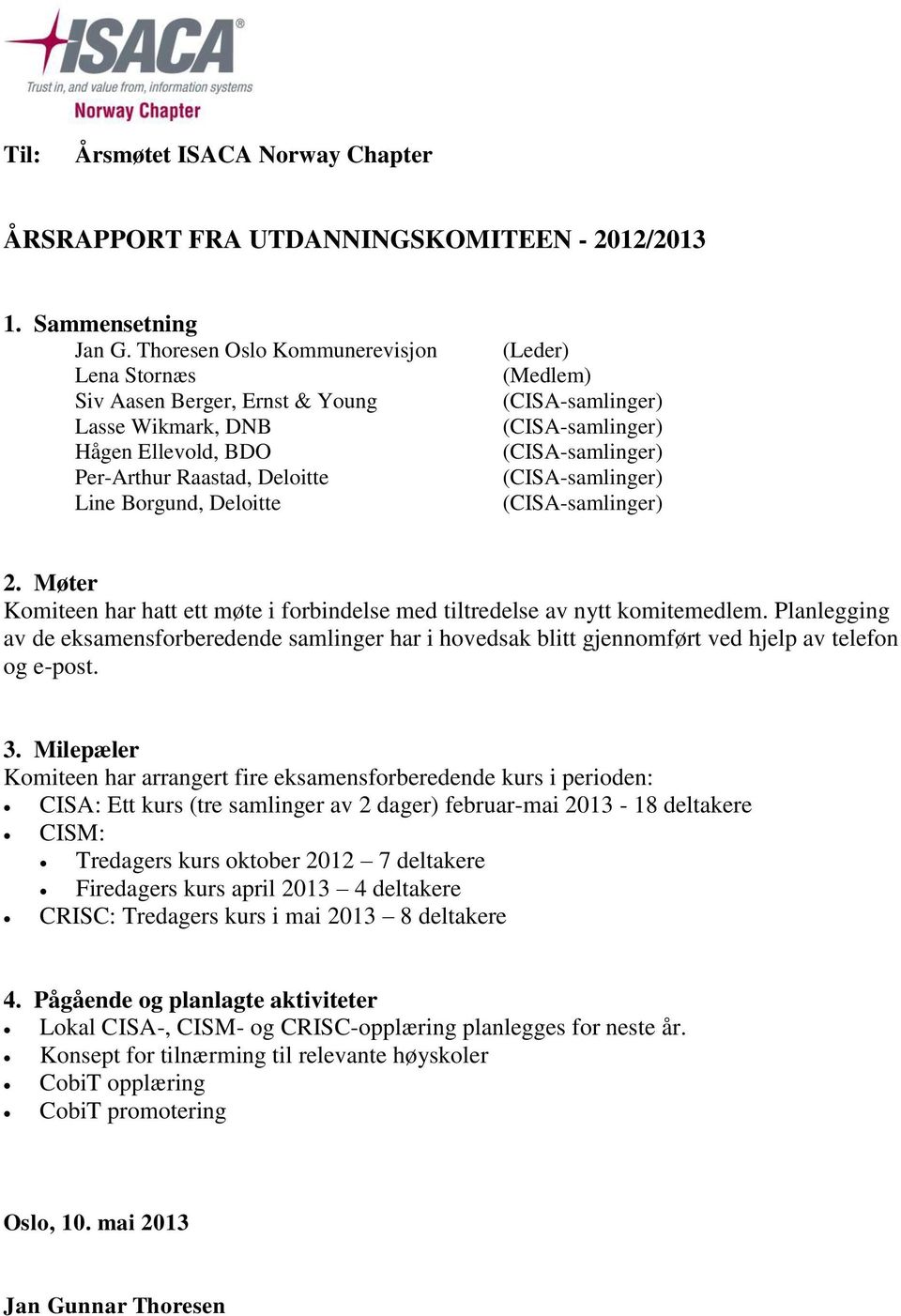 (CISA-samlinger) (CISA-samlinger) (CISA-samlinger) (CISA-samlinger) 2. Møter Komiteen har hatt ett møte i forbindelse med tiltredelse av nytt komitemedlem.