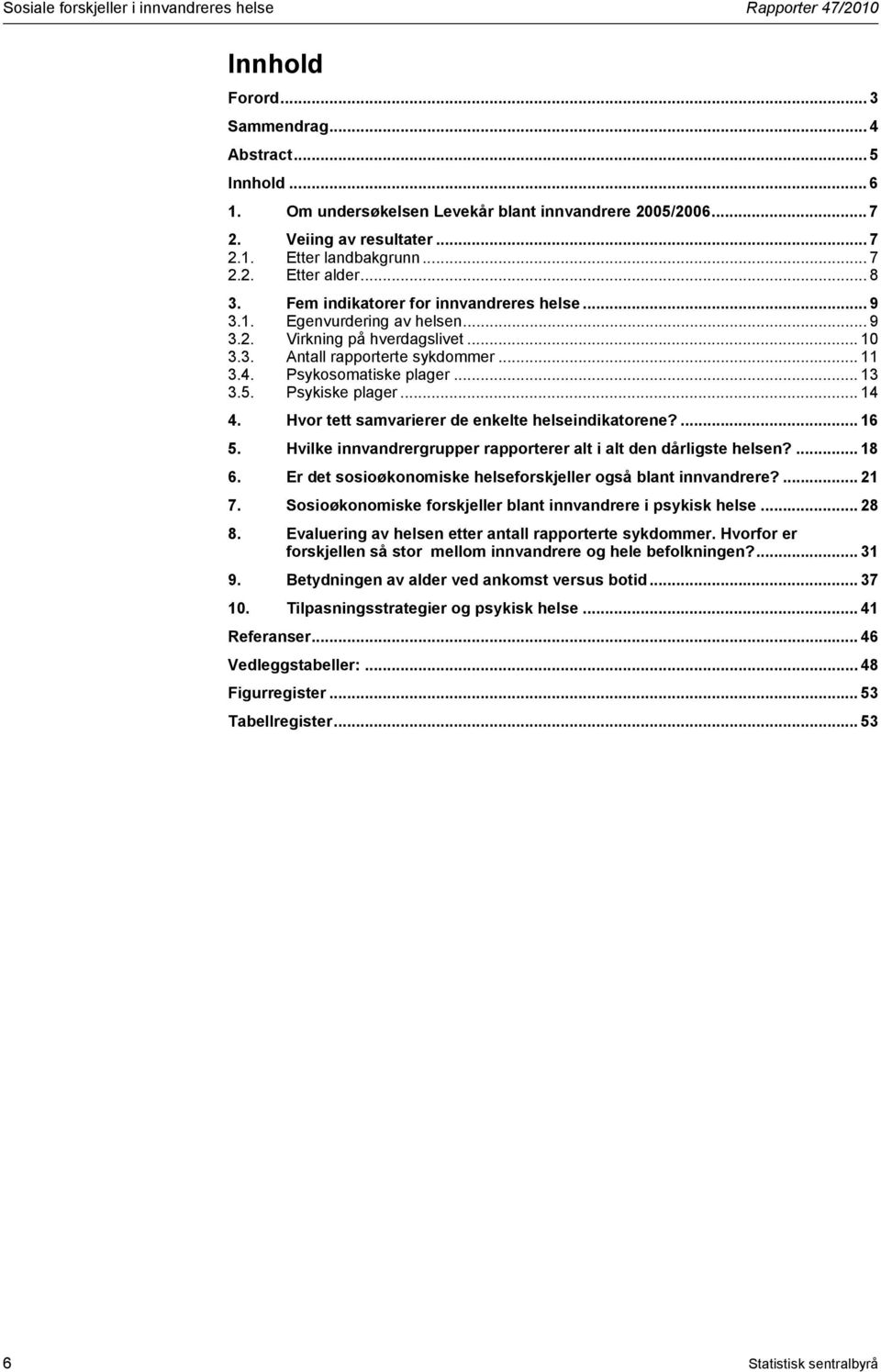 .. 11 3.4. Psykosomatiske plager... 13 3.5. Psykiske plager... 14 4. Hvor tett samvarierer de enkelte helseindikatorene?... 16 5. Hvilke innvandrergrupper rapporterer alt i alt den dårligste helsen?