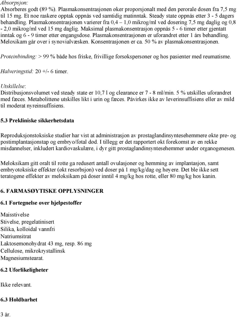 Maksimal plasmakonsentrasjon oppnås 5-6 timer etter gjentatt inntak og 6-9 timer etter engangsdose. Plasmakonsentrasjonen er uforandret etter 1 års behandling. Meloxikam går over i synovialvæsken.