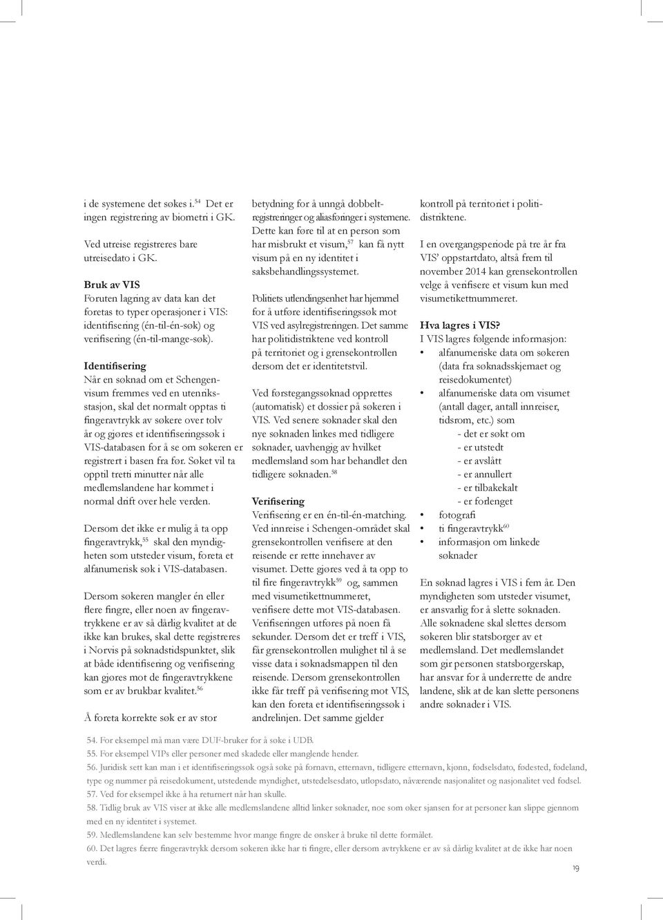 Identifisering Når en søknad om et Schengenvisum fremmes ved en utenriksstasjon, skal det normalt opptas ti fingeravtrykk av søkere over tolv år og gjøres et identifiseringssøk i VIS-databasen for å