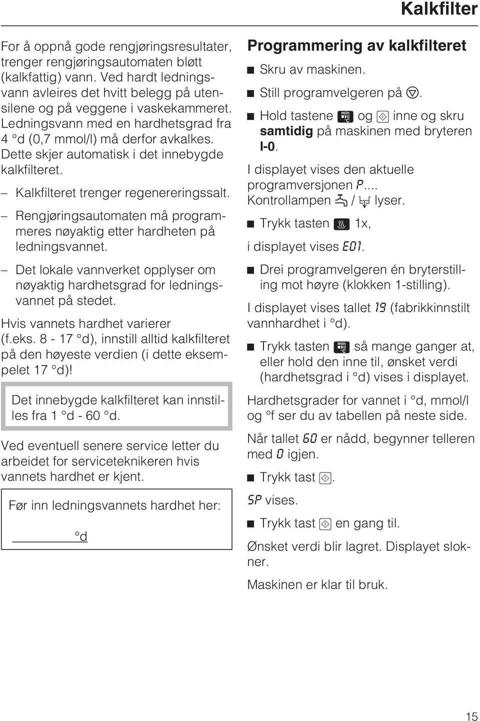 Rengjøringsautomaten må programmeres nøyaktig etter hardheten på ledningsvannet. Det lokale vannverket opplyser om nøyaktig hardhetsgrad for ledningsvannet på stedet. Hvis vannets hardhet varierer (f.