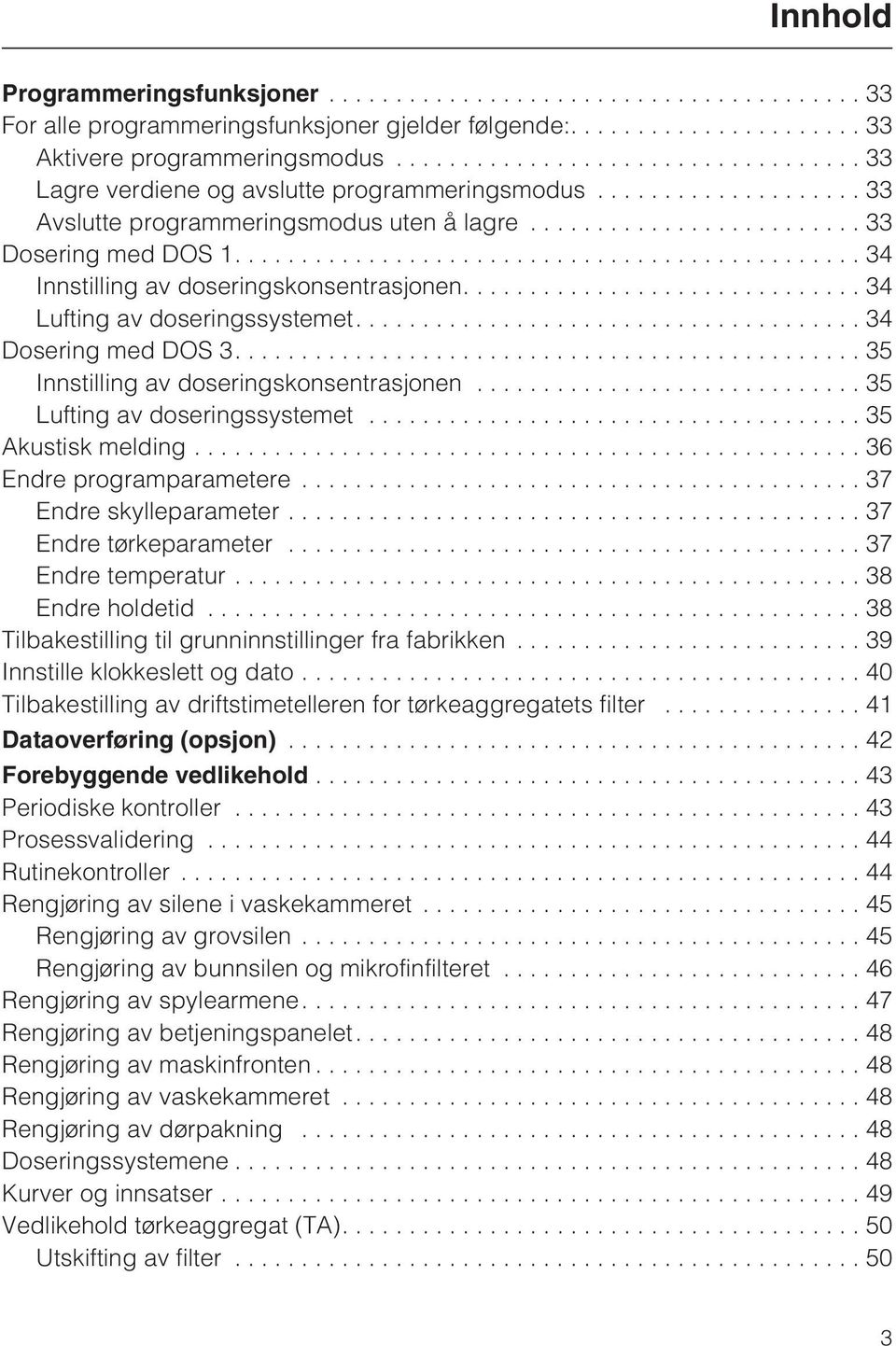 ...35 Innstilling av doseringskonsentrasjonen...35 Lufting av doseringssystemet...35 Akustisk melding...36 Endre programparametere...37 Endre skylleparameter...37 Endre tørkeparameter.