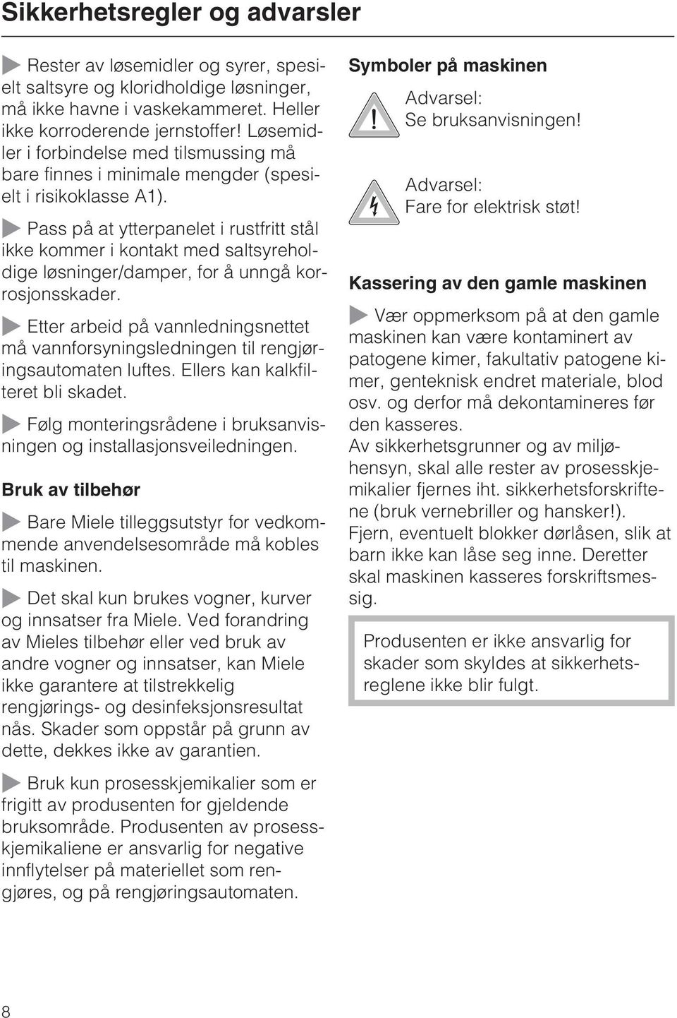 ~ Pass på at ytterpanelet i rustfritt stål ikke kommer i kontakt med saltsyreholdige løsninger/damper, for å unngå korrosjonsskader.