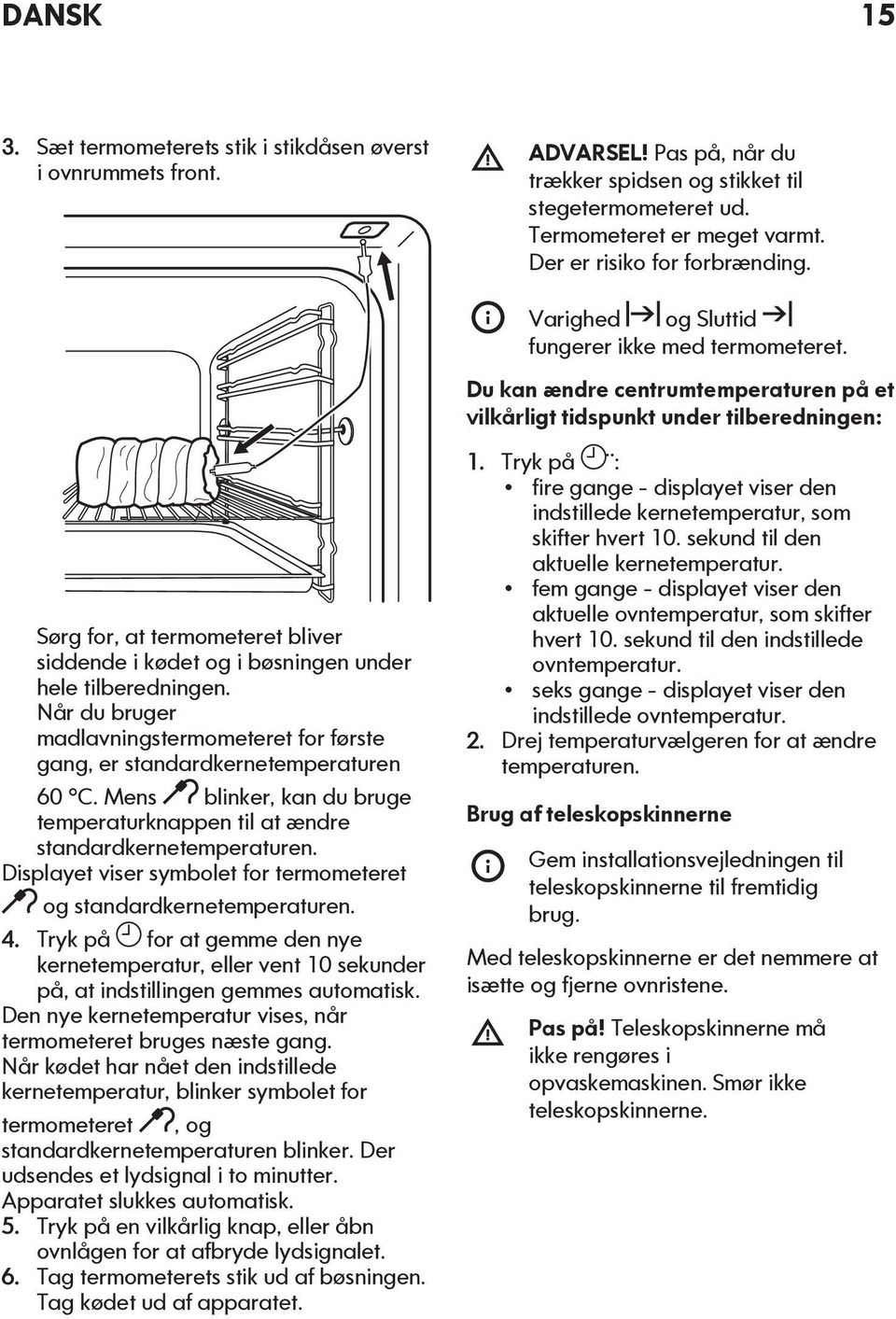 Du kan ændre centrumtemperaturen på et vilkårligt tidspunkt under tilberedningen: Sørg for, at termometeret bliver siddende i kødet og i bøsningen under hele tilberedningen.