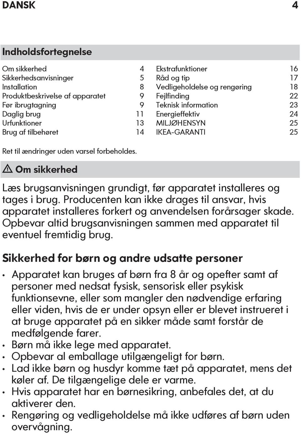 Om sikkerhed Læs brugsanvisningen grundigt, før apparatet installeres og tages i brug. Producenten kan ikke drages til ansvar, hvis apparatet installeres forkert og anvendelsen forårsager skade.