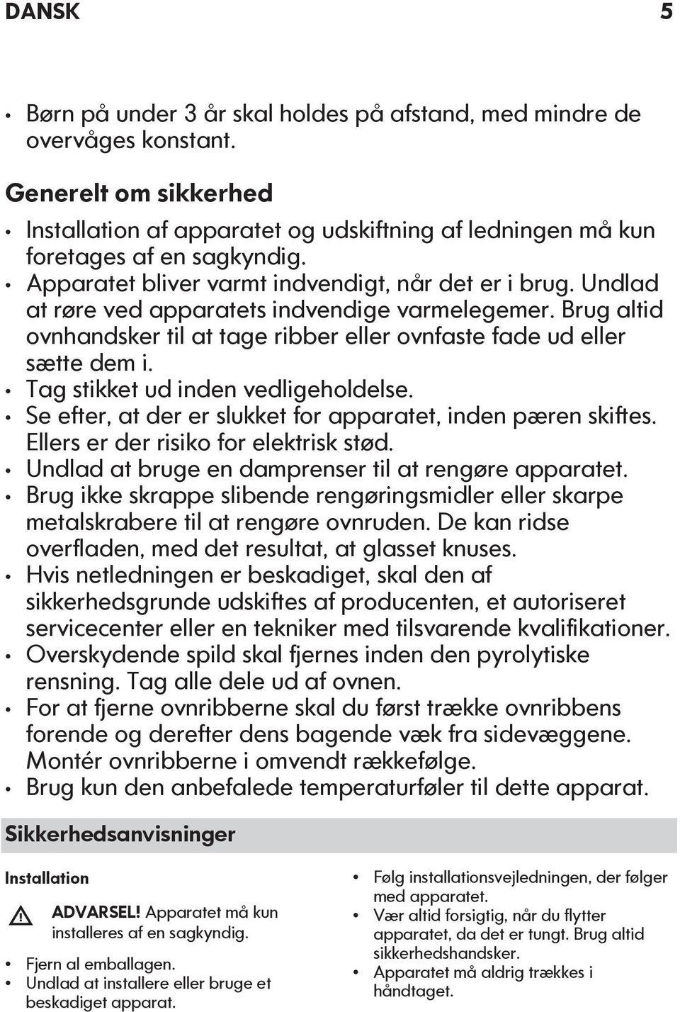 Tag stikket ud inden vedligeholdelse. Se efter, at der er slukket for apparatet, inden pæren skiftes. Ellers er der risiko for elektrisk stød. Undlad at bruge en damprenser til at rengøre apparatet.