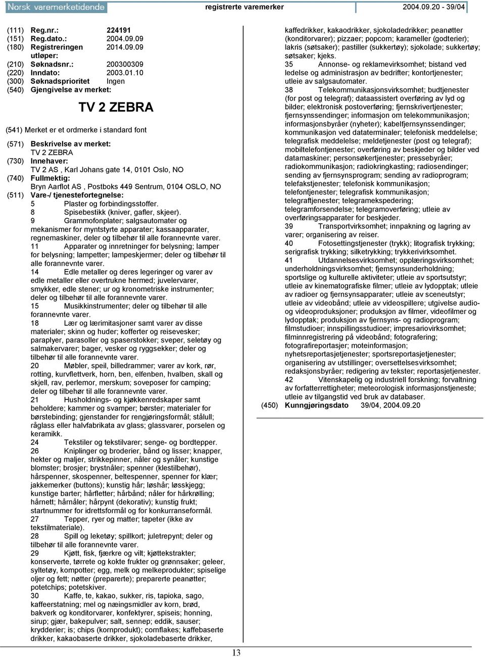 10 TV 2 ZEBRA TV 2 ZEBRA TV 2 AS, Karl Johans gate 14, 0101 Oslo, Bryn Aarflot AS, Postboks 449 Sentrum, 0104 OSLO, 5 Plaster og forbindingsstoffer. 8 Spisebestikk (kniver, gafler, skjeer).