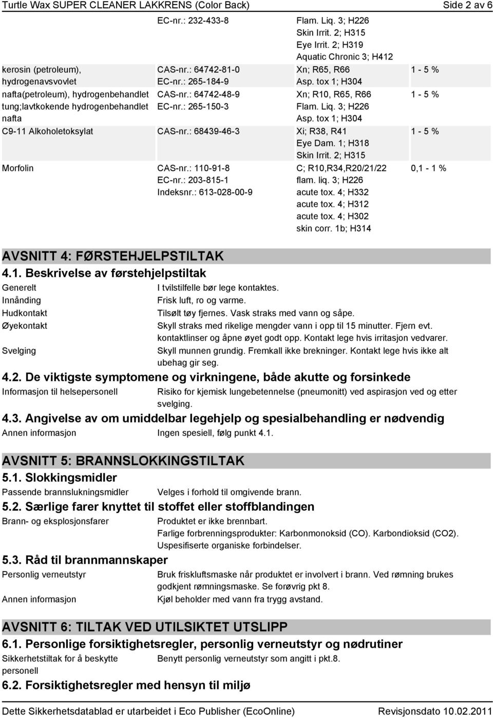 tox 1; H304 Xn; R10, R65, R66 Flam. Liq. 3; H226 Asp. tox 1; H304 C9-11 Alkoholetoksylat CAS-nr.: 68439-46-3 Xi; R38, R41 Eye Dam. 1; H318 Skin Irrit. 2; H315 Morfolin CAS-nr.: 110-91-8 EC-nr.