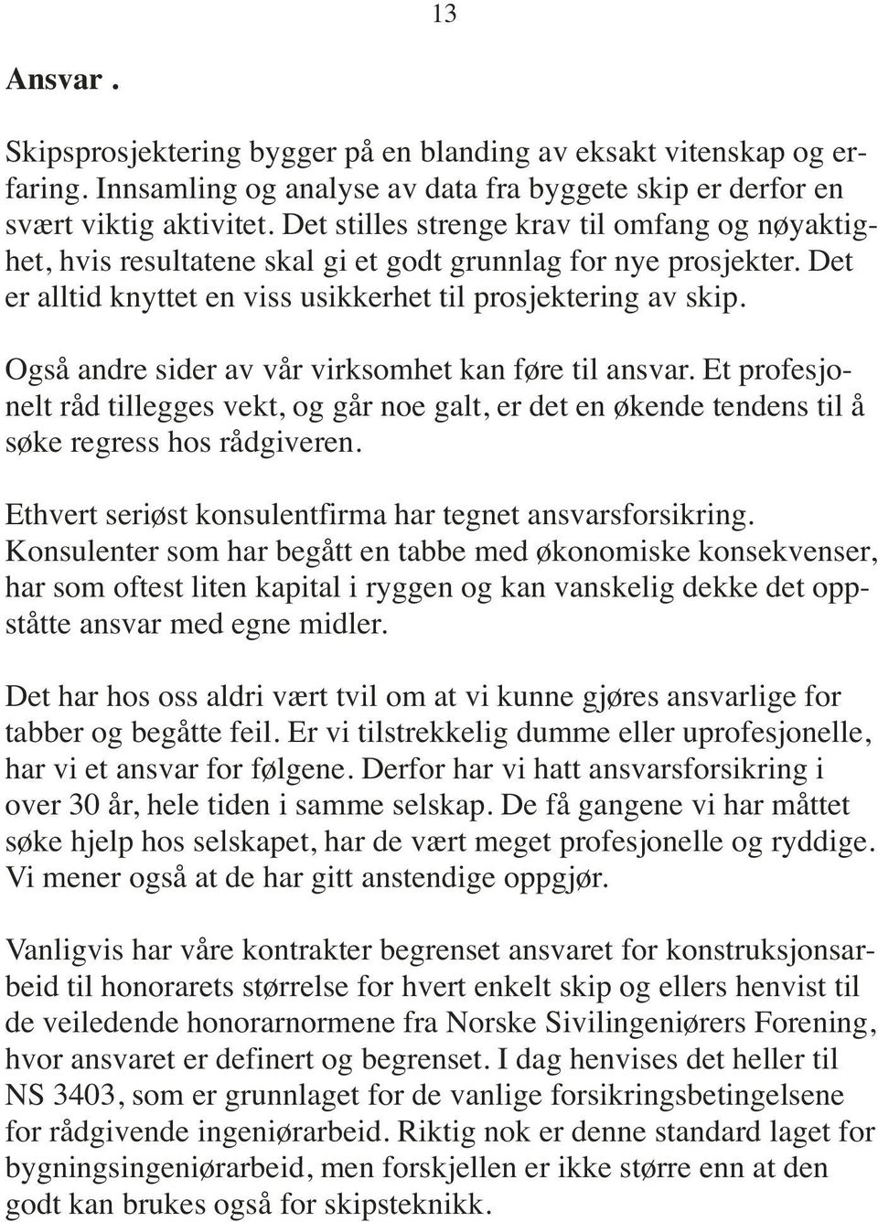 Også andre sider av vår virksomhet kan føre til ansvar. Et profesjonelt råd tillegges vekt, og går noe galt, er det en økende tendens til å søke regress hos rådgiveren.