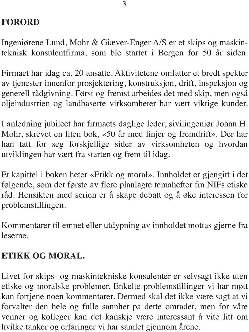 Først og fremst arbeides det med skip, men også oljeindustrien og landbaserte virksomheter har vært viktige kunder. I anledning jubileet har firmaets daglige leder, sivilingeniør Johan H.