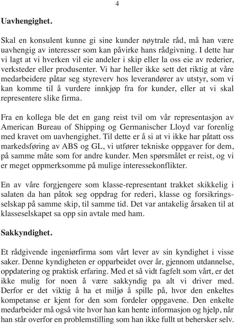 Vi har heller ikke sett det riktig at våre medarbeidere påtar seg styreverv hos leverandører av utstyr, som vi kan komme til å vurdere innkjøp fra for kunder, eller at vi skal representere slike