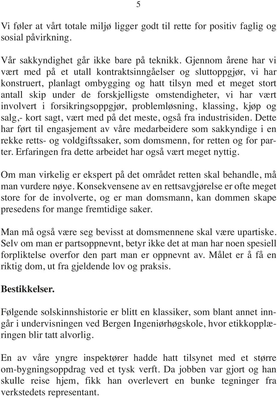 omstendigheter, vi har vært involvert i forsikringsoppgjør, problemløsning, klassing, kjøp og salg,- kort sagt, vært med på det meste, også fra industrisiden.