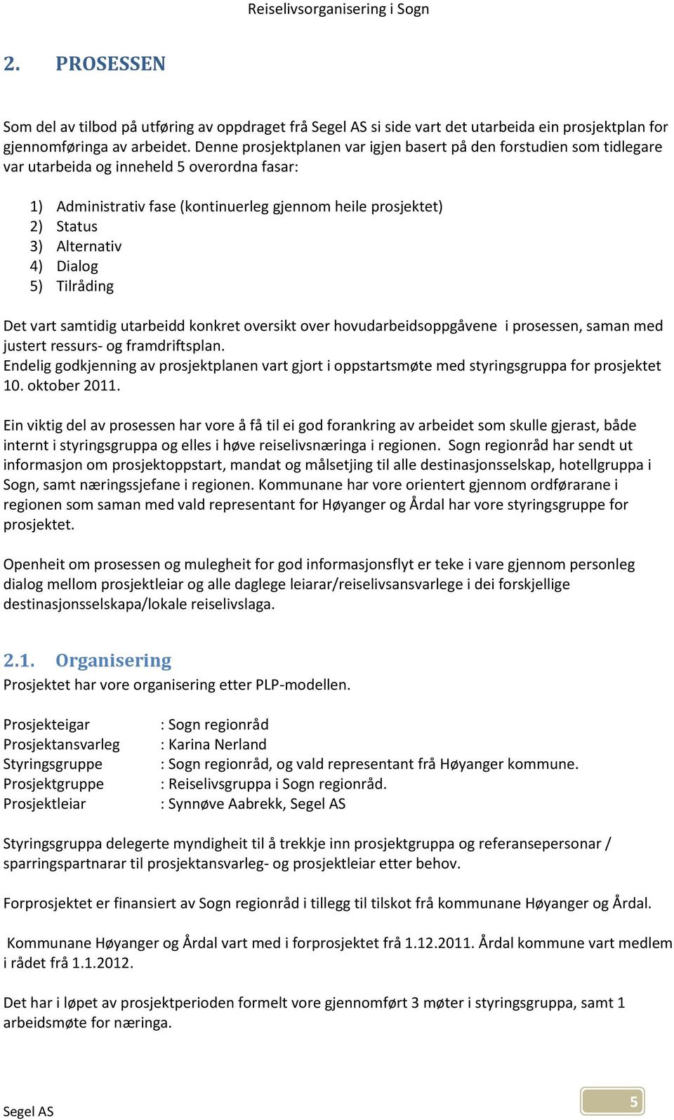 Alternativ 4) Dialog 5) Tilråding Det vart samtidig utarbeidd konkret oversikt over hovudarbeidsoppgåvene i prosessen, saman med justert ressurs- og framdriftsplan.