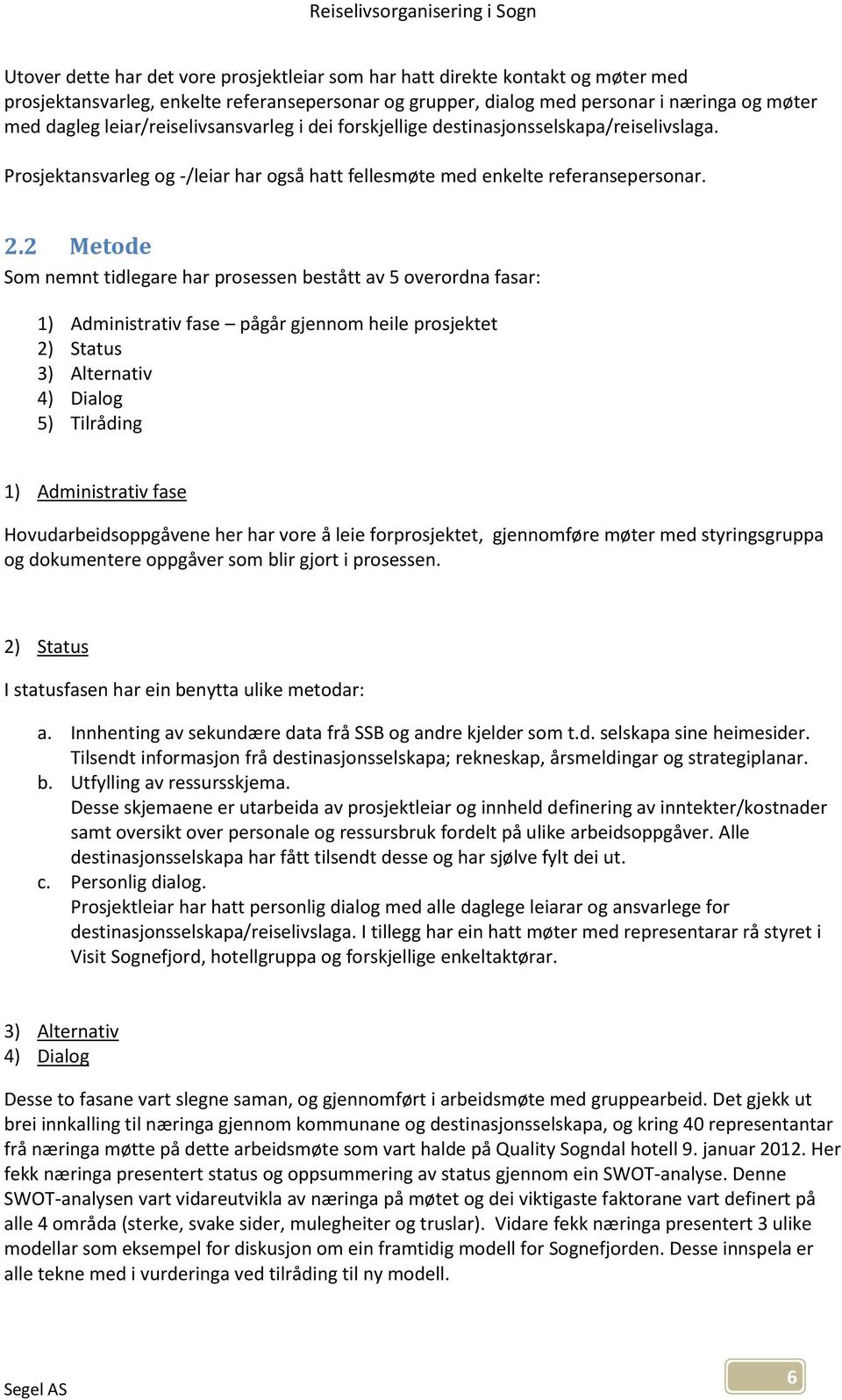 2 Metode Som nemnt tidlegare har prosessen bestått av 5 overordna fasar: 1) Administrativ fase pågår gjennom heile prosjektet 2) Status 3) Alternativ 4) Dialog 5) Tilråding 1) Administrativ fase