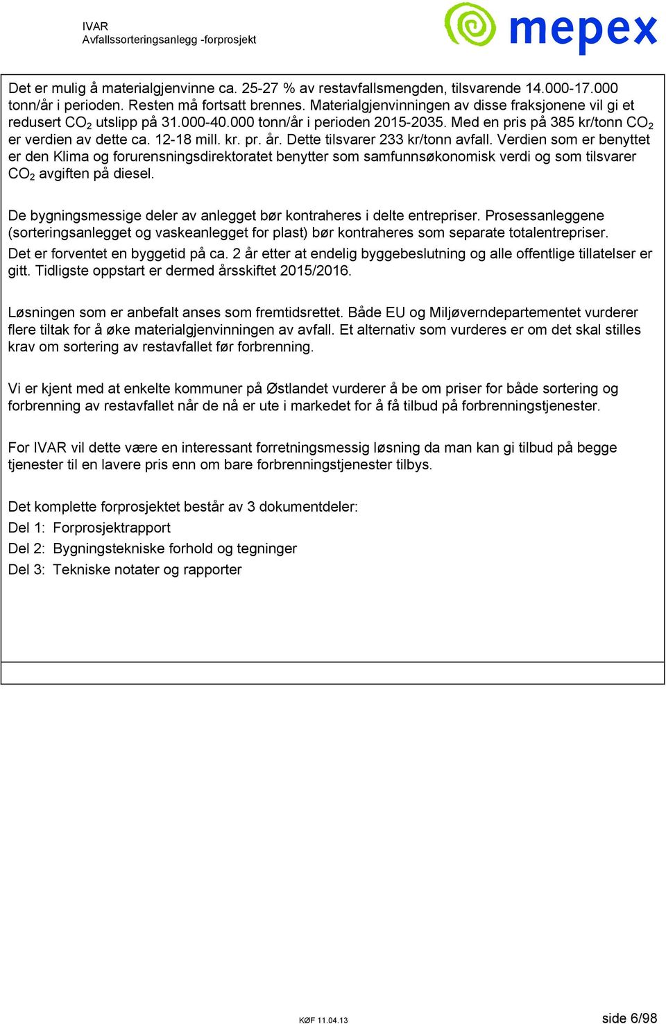 Dette tilsvarer 233 kr/tonn avfall. Verdien som er benyttet er den Klima og forurensningsdirektoratet benytter som samfunnsøkonomisk verdi og som tilsvarer CO 2 avgiften på diesel.