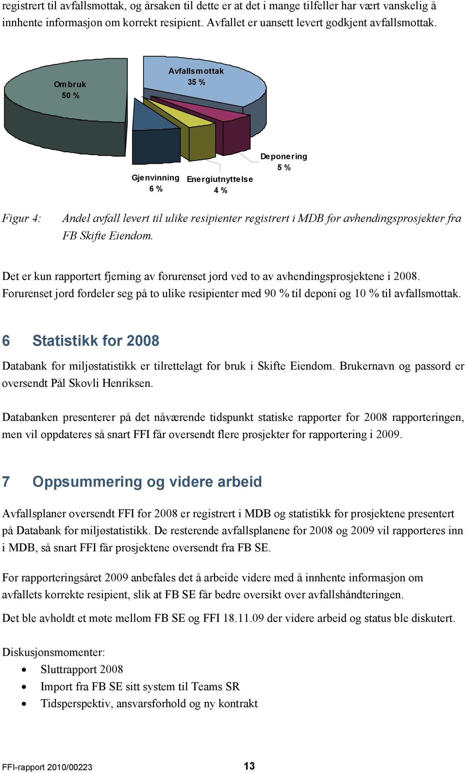 Det er kun rapportert fjerning av forurenset jord ved to av avhendingsprosjektene i 2008. Forurenset jord fordeler seg på to ulike resipienter med 90 % til deponi og 10 % til avfallsmottak.