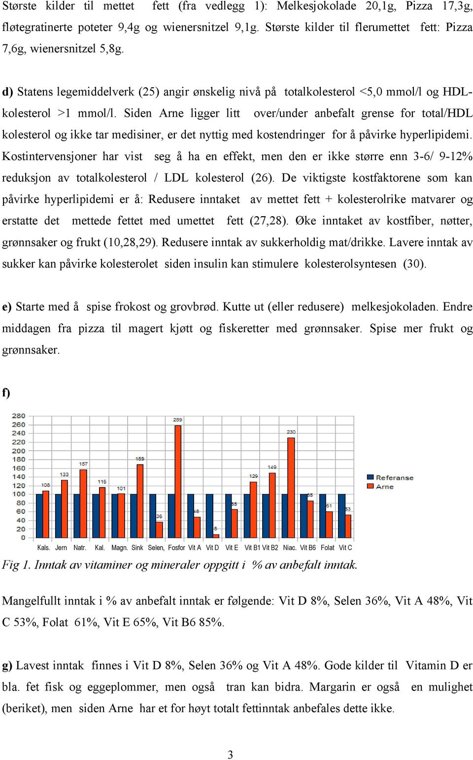 Siden Arne ligger litt over/under anbefalt grense for total/hdl kolesterol og ikke tar medisiner, er det nyttig med kostendringer for å påvirke hyperlipidemi.