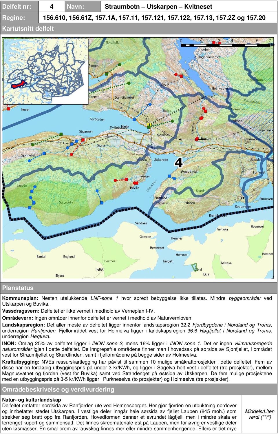 Vassdragsvern: Delfeltet er ikke vernet i medhold av Verneplan I-IV. Områdevern: Ingen områder innenfor delfeltet er vernet i medhold av Naturvernloven.