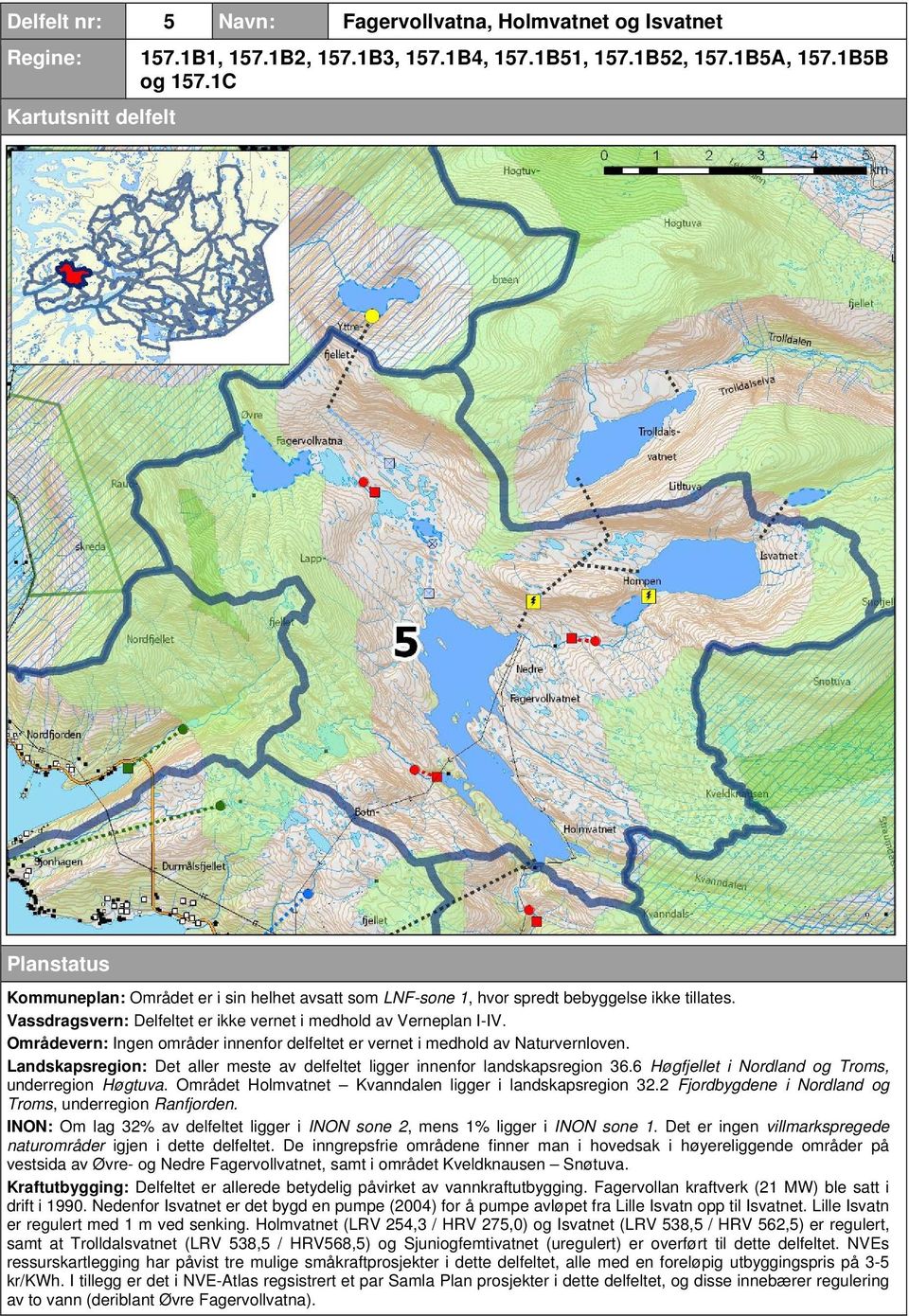 Områdevern: Ingen områder innenfor delfeltet er vernet i medhold av Naturvernloven. Landskapsregion: Det aller meste av delfeltet ligger innenfor landskapsregion 36.