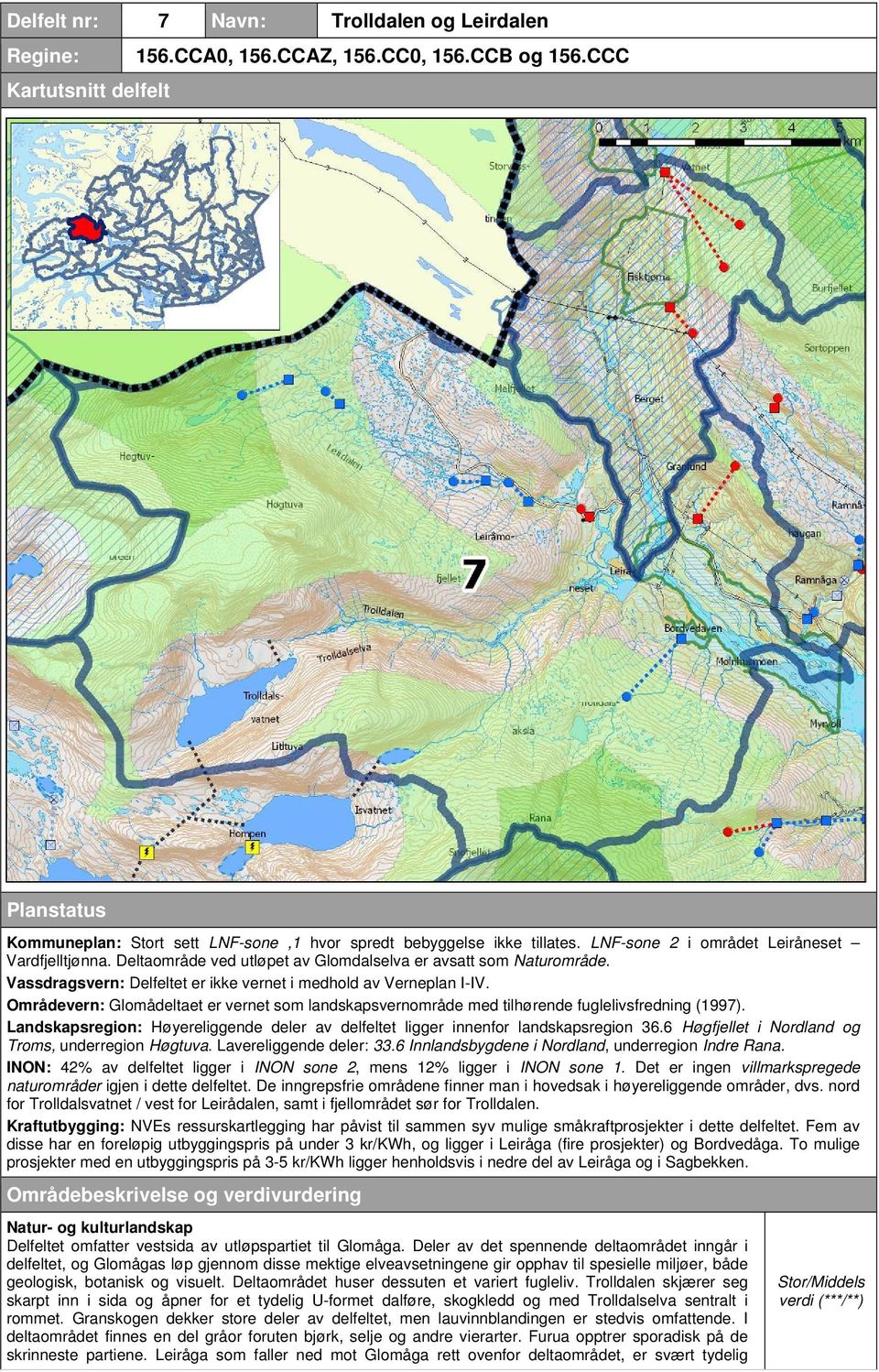 Deltaområde ved utløpet av Glomdalselva er avsatt som Naturområde. Vassdragsvern: Delfeltet er ikke vernet i medhold av Verneplan I-IV.