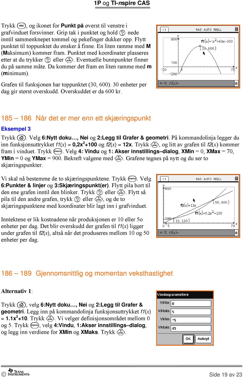 Eventuelle bunnpunkter finner du på samme måte. Da kommer det fram en liten ramme med m (minimum). Grafen til funksjonen har toppunktet (30, 600). 30 enheter per dag gir størst overskudd.