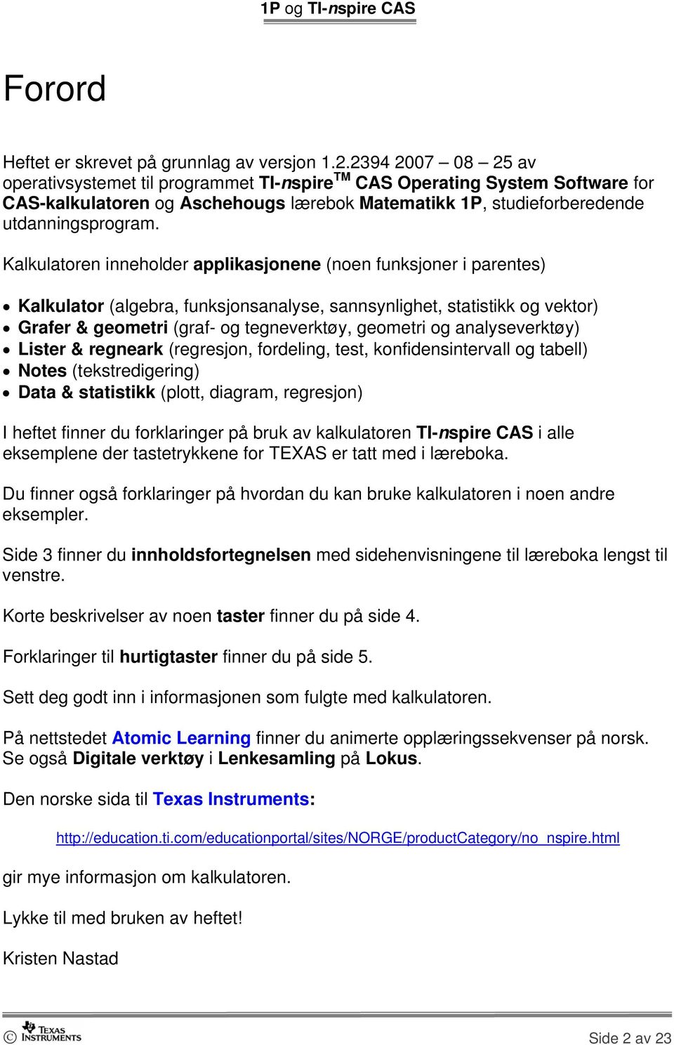 Kalkulatoren inneholder applikasjonene (noen funksjoner i parentes) Kalkulator (algebra, funksjonsanalyse, sannsynlighet, statistikk og vektor) Grafer & geometri (graf- og tegneverktøy, geometri og