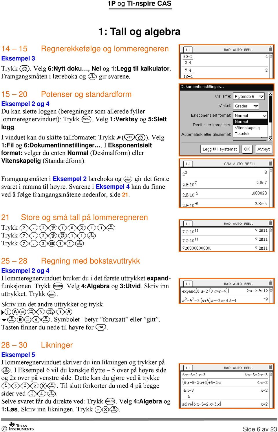 I vinduet kan du skifte tallformatet: Trykk #(/c). Velg 1:Fil og 6:Dokumentinnstillinger. I Eksponentsielt format: velger du enten Normal (Desimalform) eller Vitenskapelig (Standardform).